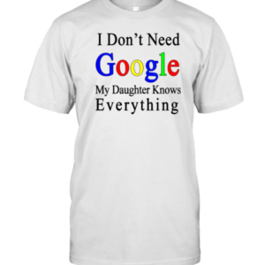 Top I Don'T Need Google My Daughter Knows Everything T-Shirt Top I Don'T Need Google My Daughter Knows Everything T-Shirt