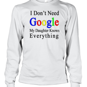 Top I Don'T Need Google My Daughter Knows Everything T-Shirt Long Sleeved T-shirt 