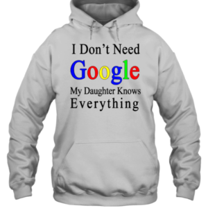 Top I Don'T Need Google My Daughter Knows Everything T-Shirt Unisex Hoodie