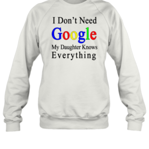 Top I Don'T Need Google My Daughter Knows Everything T-Shirt Unisex Sweatshirt