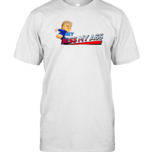 Trump Hey Kiss My Ass Meme T-Shirt