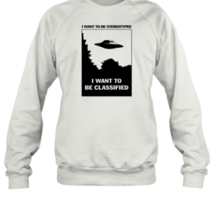UFO I Want To Be Stereotyped I Want To Be Classified T-Shirt Unisex Sweatshirt