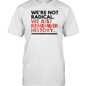 We'Re Not Radical We Just Remember History T-Shirt