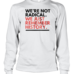 We'Re Not Radical We Just Remember History T-Shirt Long Sleeved T-shirt 