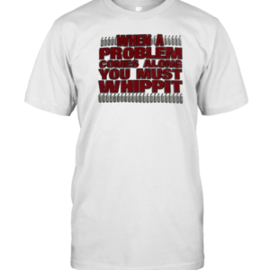 When A Problem Comes Along You Must Whip It T-Shirt