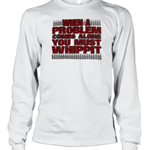 When A Problem Comes Along You Must Whip It T-Shirt Long Sleeved T-shirt 