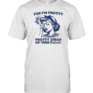 Women Yes I'M Pretty Pretty Tired Of This Bullshit T-Shirt Women Yes I'M Pretty Pretty Tired Of This Bullshit T-Shirt
