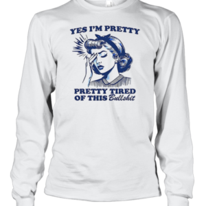 Women Yes I'M Pretty Pretty Tired Of This Bullshit T-Shirt Long Sleeved T-shirt 