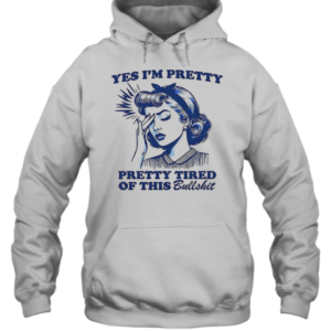 Women Yes I'M Pretty Pretty Tired Of This Bullshit T-Shirt Unisex Hoodie