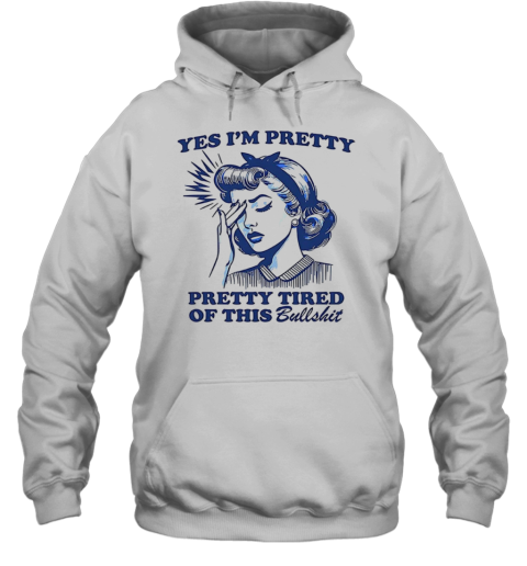 Women Yes I'M Pretty Pretty Tired Of This Bullshit T-Shirt Unisex Hoodie