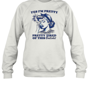 Women Yes I'M Pretty Pretty Tired Of This Bullshit T-Shirt Unisex Sweatshirt