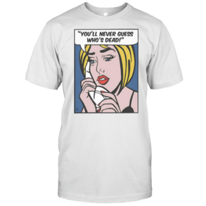You'Ll Never Guess Who'S Dead T-Shirt You'Ll Never Guess Who'S Dead T-Shirt