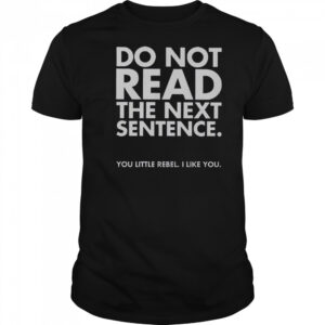 Do Not Read The Next Sentence You Little Rebel I Like You T-Shirt