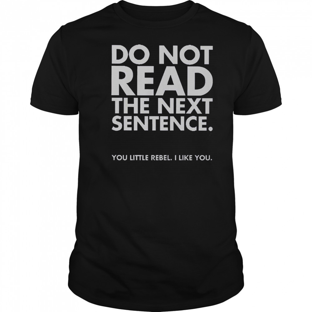 Do Not Read The Next Sentence You Little Rebel I Like You T-Shirt