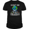 Don’t Be Trashy Recycle Earth T-Shirt