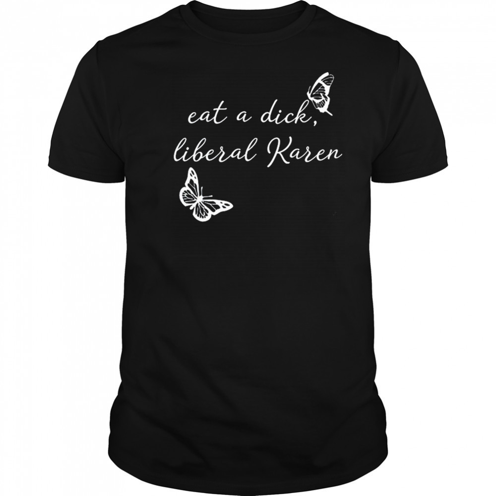 Eat A Dick Liberal Karen T-shirt