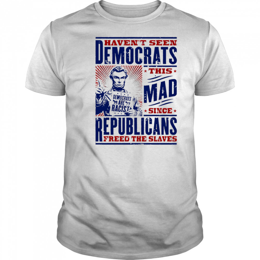 Haven’t seen democrats this mad shirt