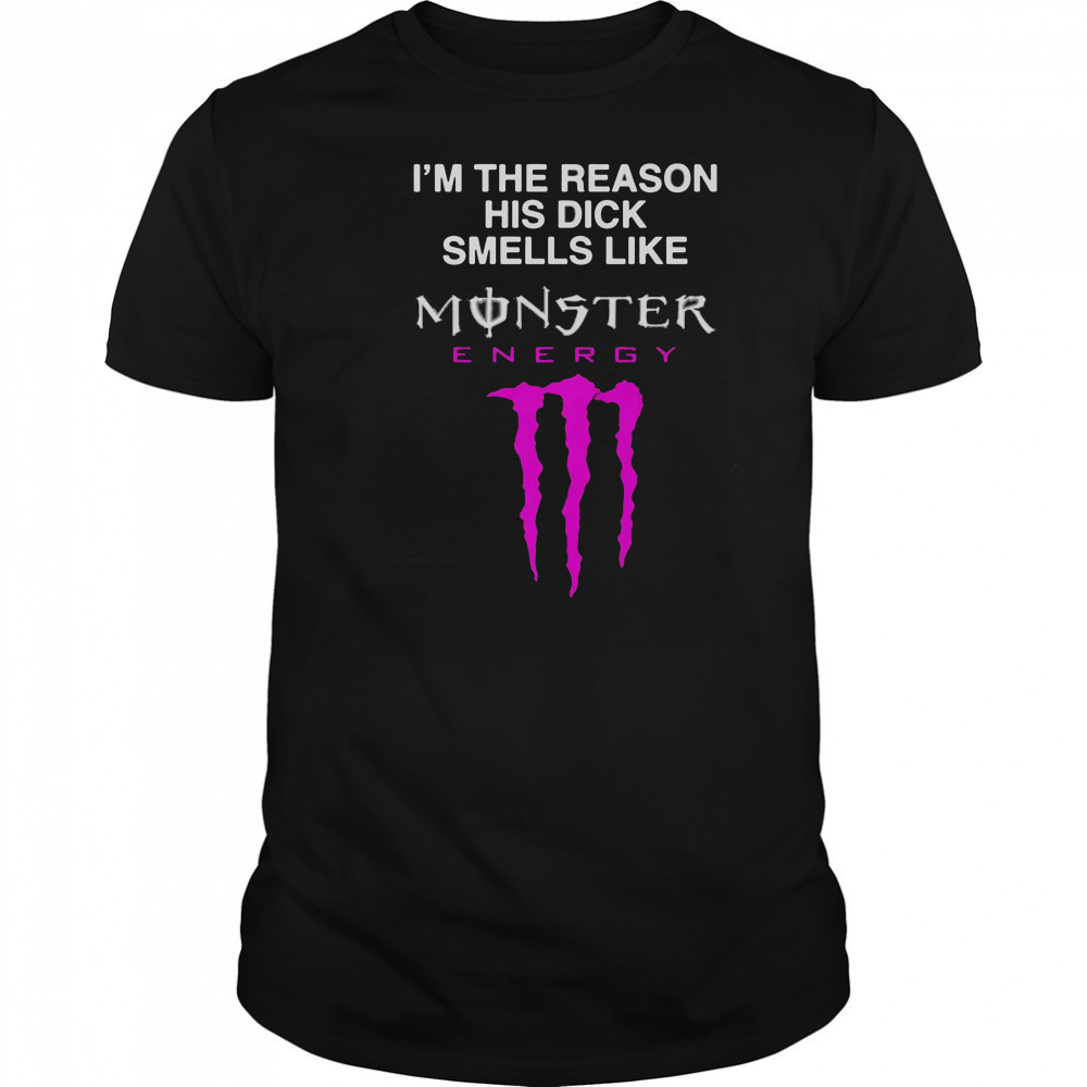 I’m The Reason His Dick Smells Like Monster Energy Drink T-Shirt
