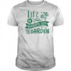 Life is better in the garden shirt