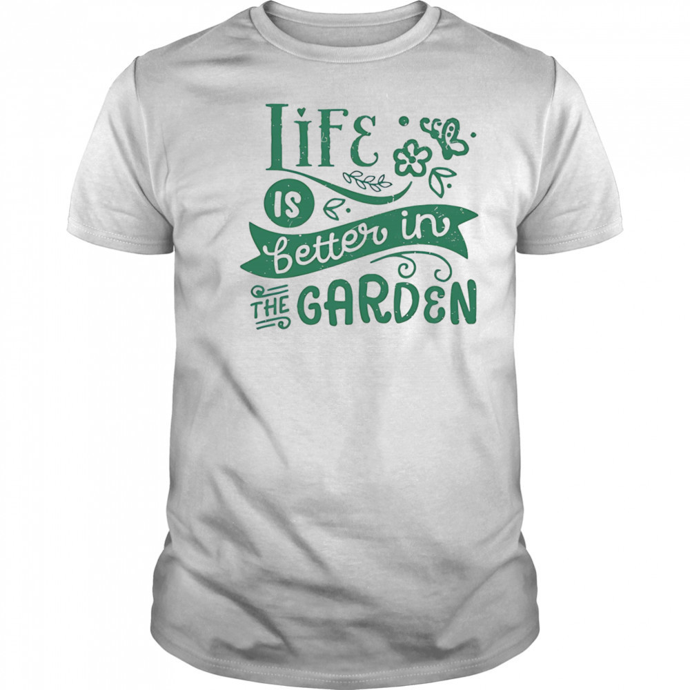 Life is better in the garden shirt