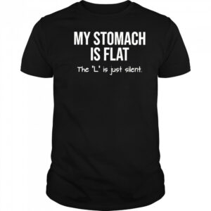 My stomach is flat the L is just silent shirt