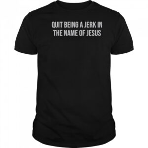 Official Quit Being A Jerk In The Name Of Jesus T-Shirt