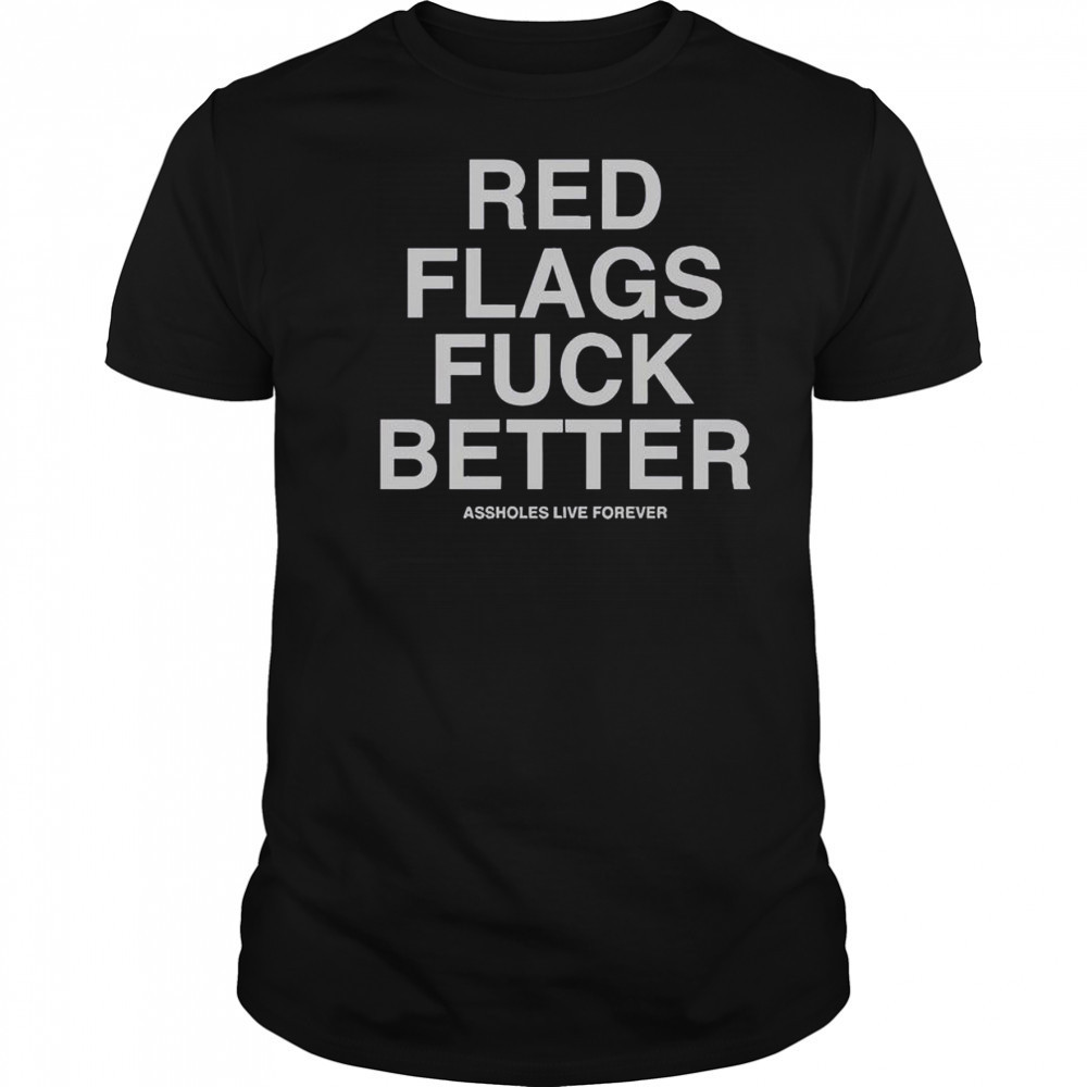 Official Red Flags Fuck Better Assholes Live Forever T-Shirt