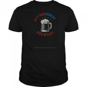 Top 25th Amendment Brewery Make Authoritarians Go Away T-Shirt
