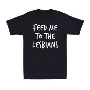 Feed Me To The Lesbians Funny Pride Joke Parody Lgbt Gay Novelty T-shirt