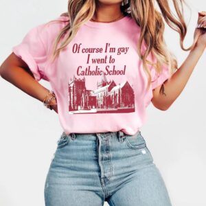 Of Course I’m Gay I Went To Catholic School T-shirt