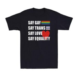 Pride Lgbt Say Gay Say Trans Say Love Say Equality Novelty Rainbow Proud T-shirt