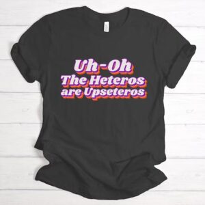 Uh Oh the Heteros Are Upseteros Shirt