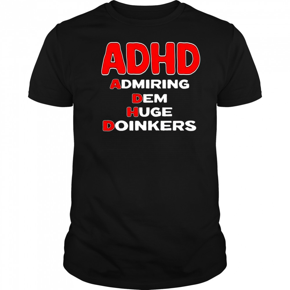 ADHD admiring dem huge doinkers shirt