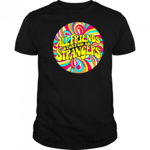 All Friends Started As Strangers shirt