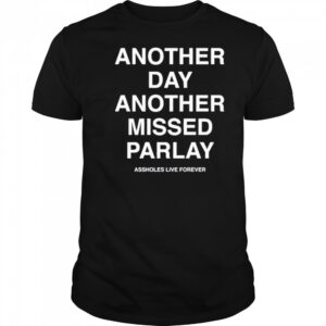 Another Day Another Missed Parlay Assholes Live Forever T-Shirt