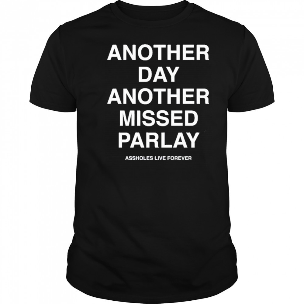 Another Day Another Missed Parlay Assholes Live Forever T-Shirt