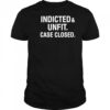 Anti Trump indicted unfit case closed shirt