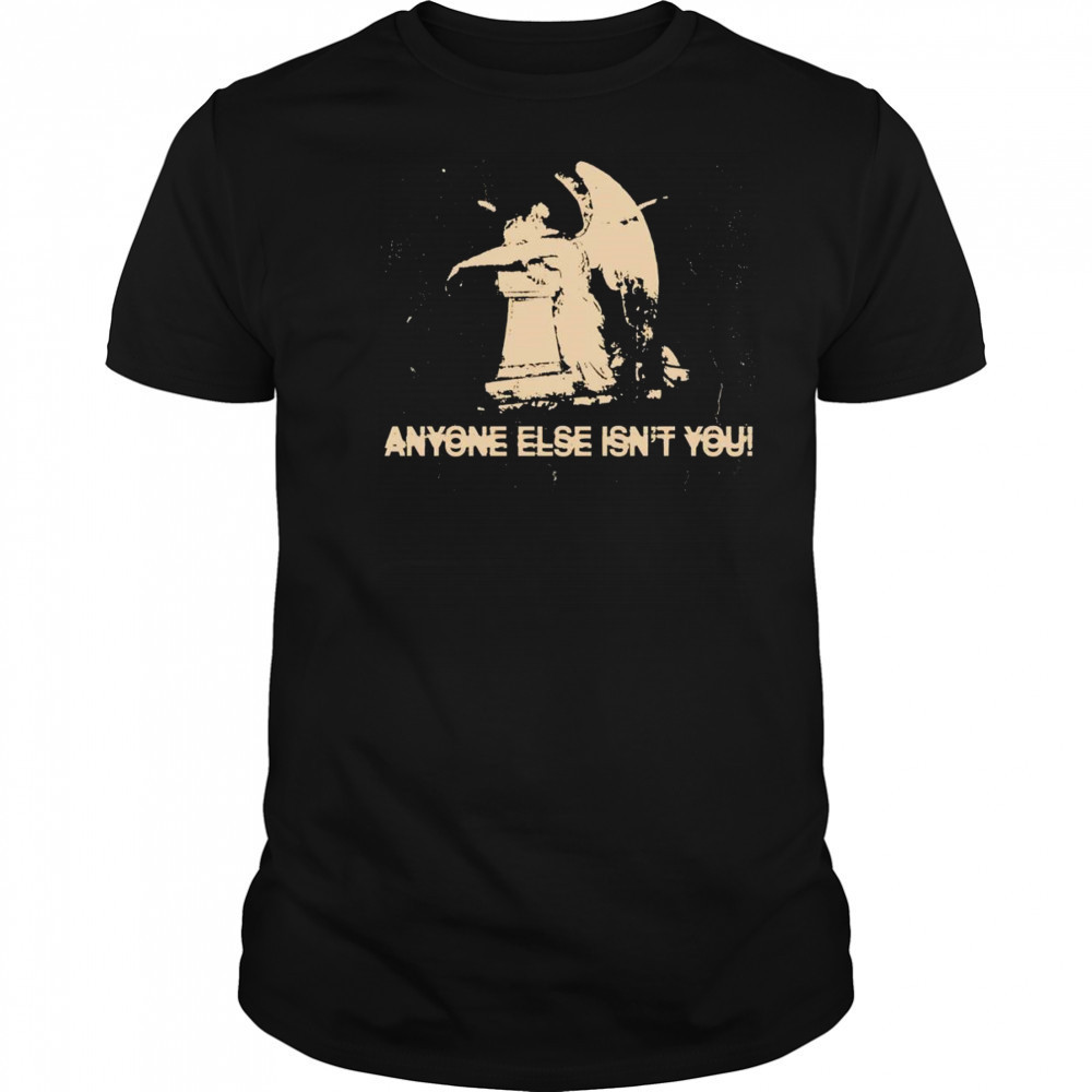 Anyone else isn’t you shirt
