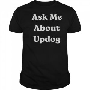 Ask Me About UpDog T-Shirt