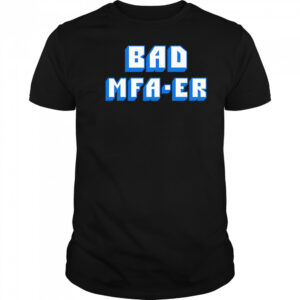 Bad Mfa-er shirt