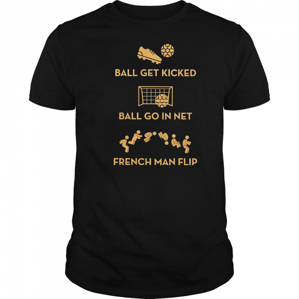 Ball get kicked ball go in net French man flip shirt