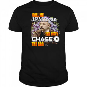 Call me JPMorgan the way I chase the bag shirt