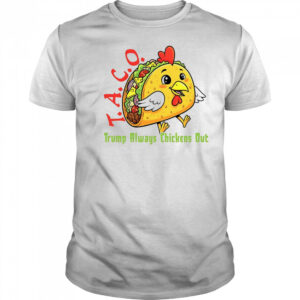 Chicken taco Trump always chickens out anti Maga shirt