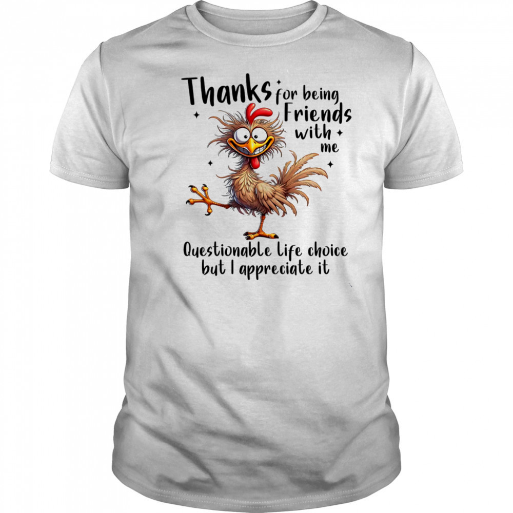 Chicken thanks for being friends with me questionable life choice but I appreciate it shirt Chicken thanks for being friends with me questionable life choice but I appreciate it shirt