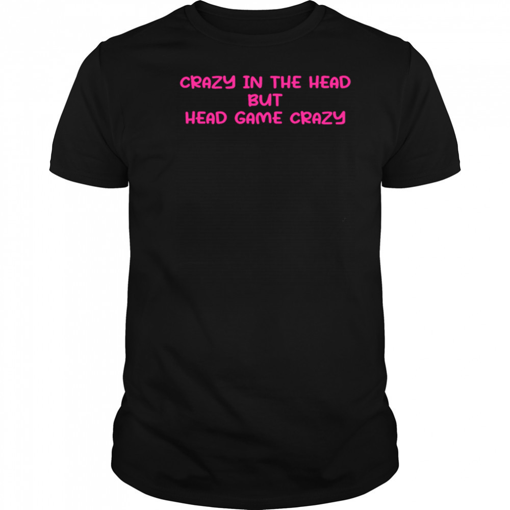 Crazy In The Head But Head Game Crazy shirt