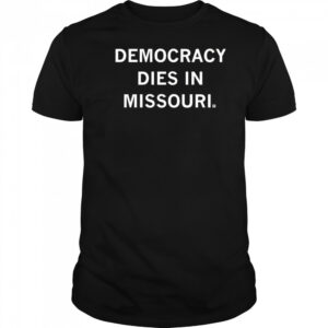 Democracy dies in Missouri shirt