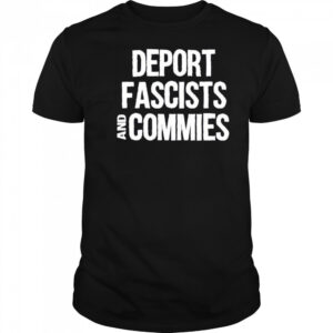 Deport fascists and commies shirt