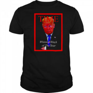 Donald Trump Time Whiniest Bitch of the Year shirt