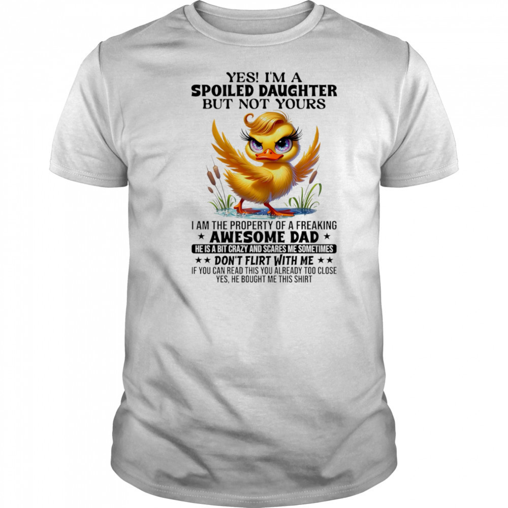 Duck yes I’m a spoiled daughter but not yours I am the property of a freaking awesome dad shirt Duck yes I’m a spoiled daughter but not yours I am the property of a freaking awesome dad shirt
