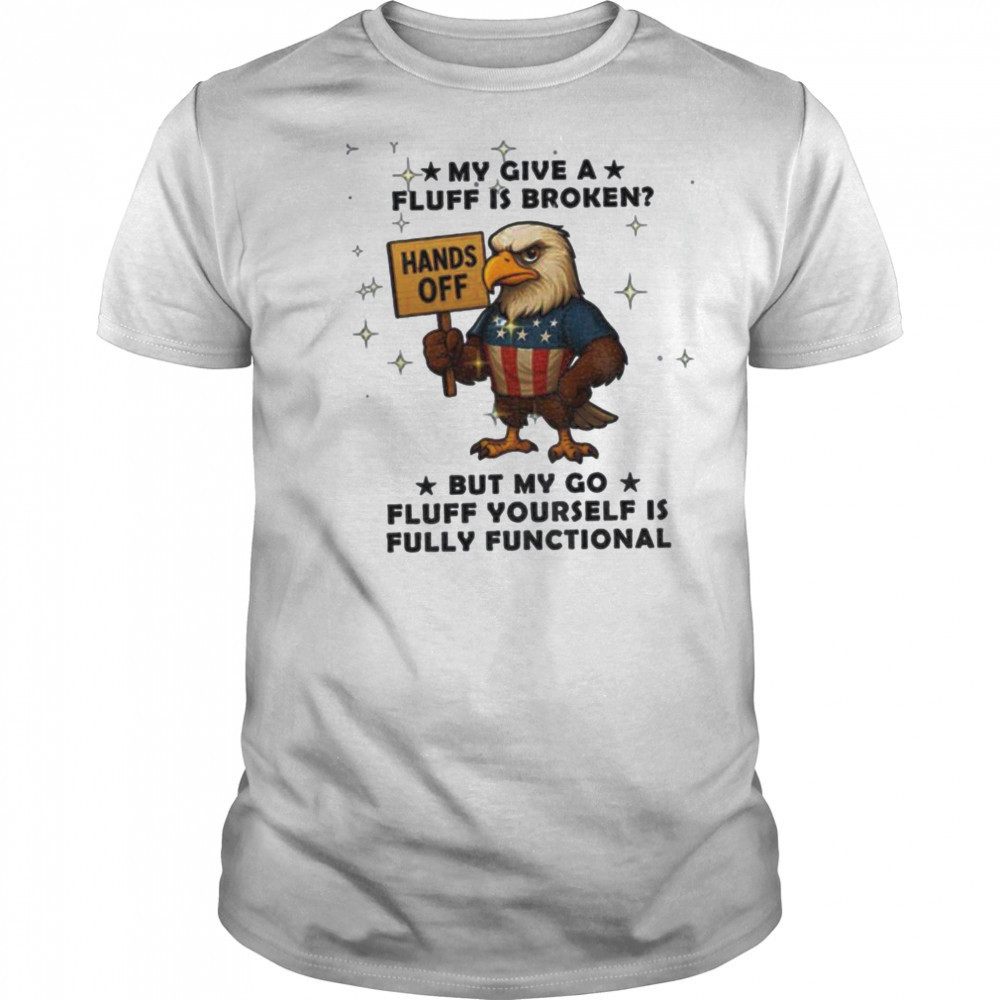 Eagle hand off my give a fluff is broken but my go fluff yourself is fully functional shirt Eagle hand off my give a fluff is broken but my go fluff yourself is fully functional shirt